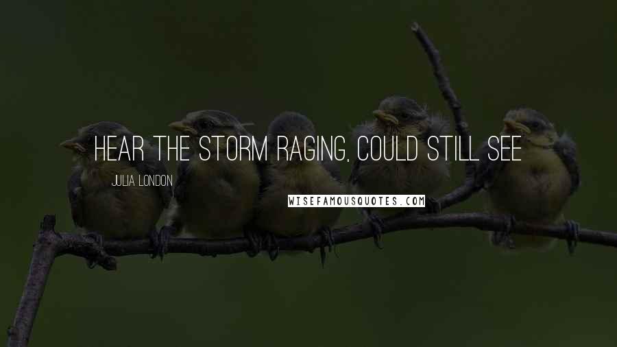 Julia London Quotes: hear the storm raging, could still see