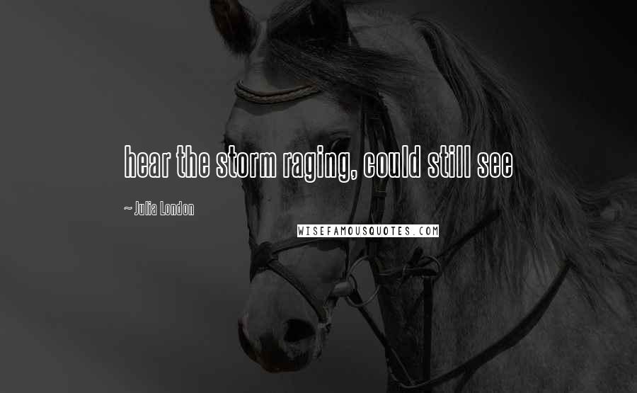 Julia London Quotes: hear the storm raging, could still see