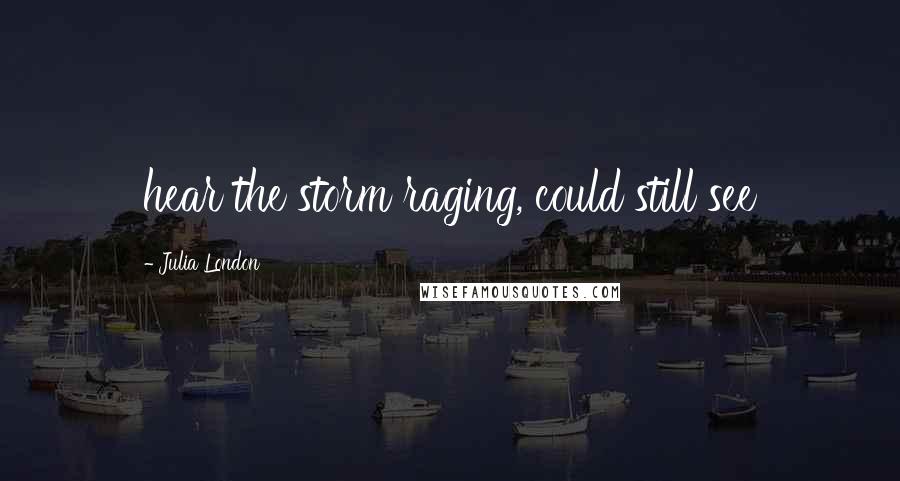 Julia London Quotes: hear the storm raging, could still see