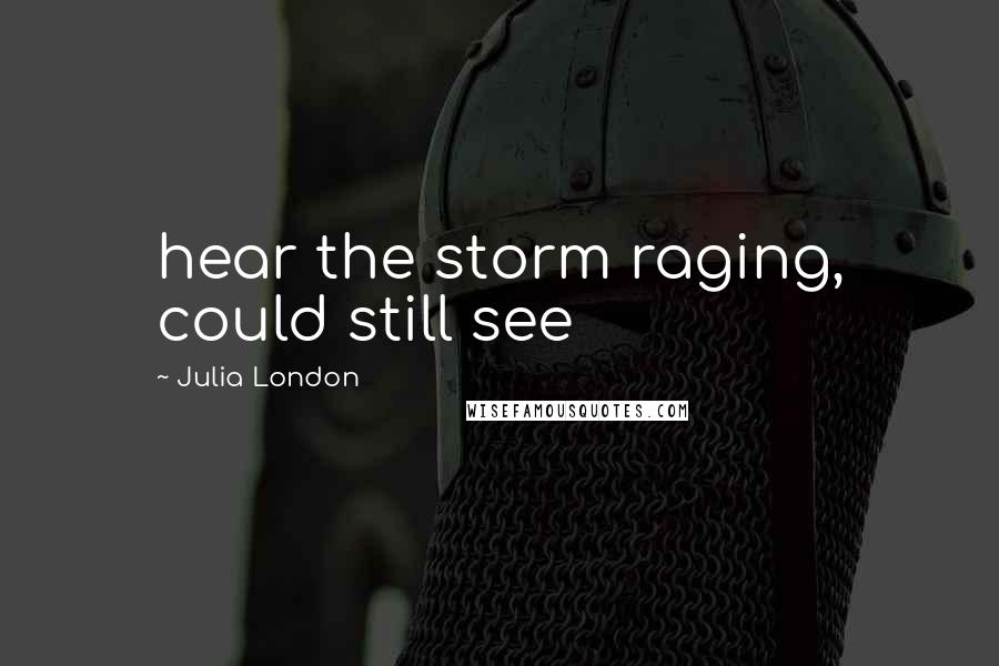 Julia London Quotes: hear the storm raging, could still see