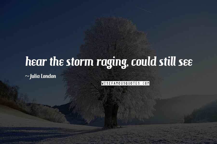 Julia London Quotes: hear the storm raging, could still see