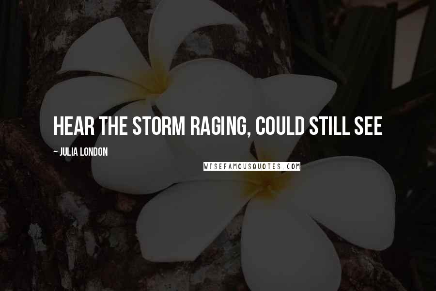 Julia London Quotes: hear the storm raging, could still see