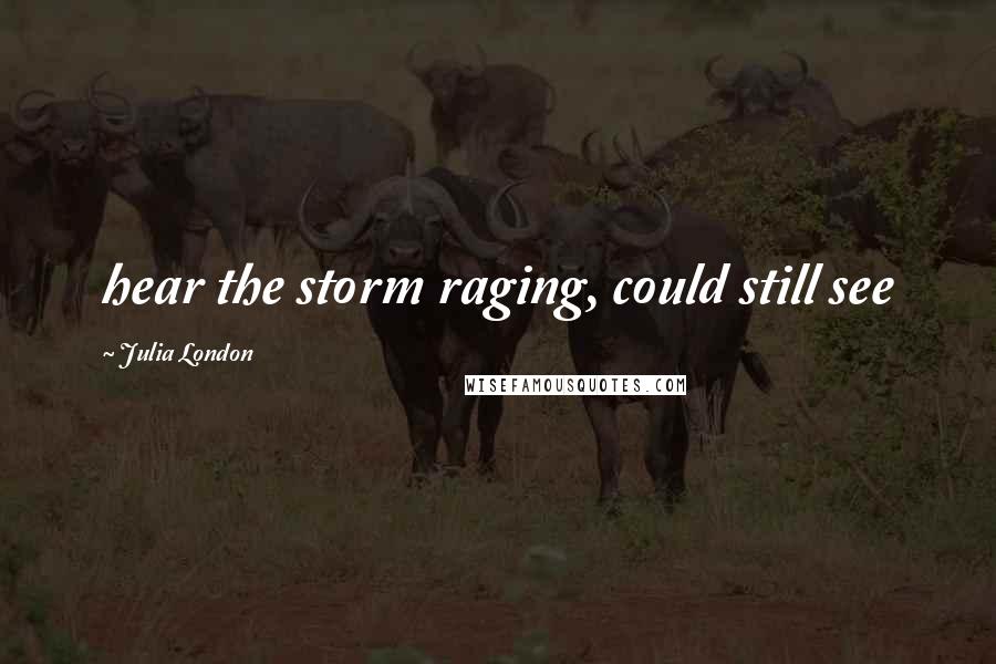 Julia London Quotes: hear the storm raging, could still see