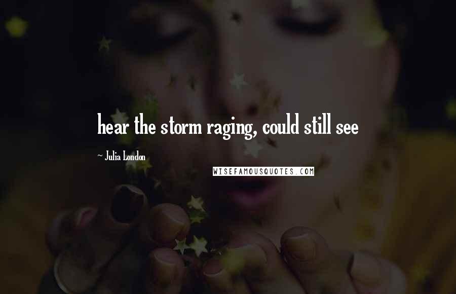 Julia London Quotes: hear the storm raging, could still see