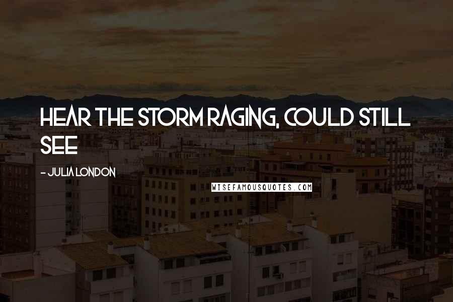 Julia London Quotes: hear the storm raging, could still see