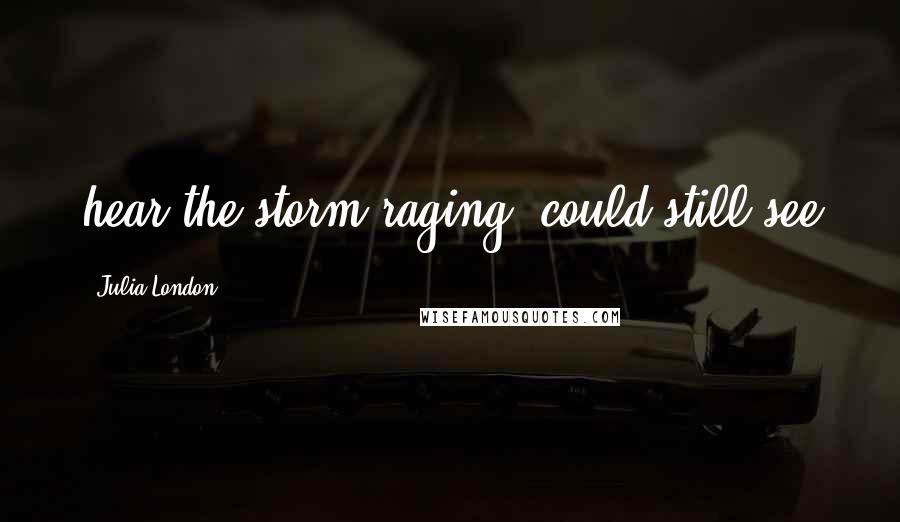 Julia London Quotes: hear the storm raging, could still see