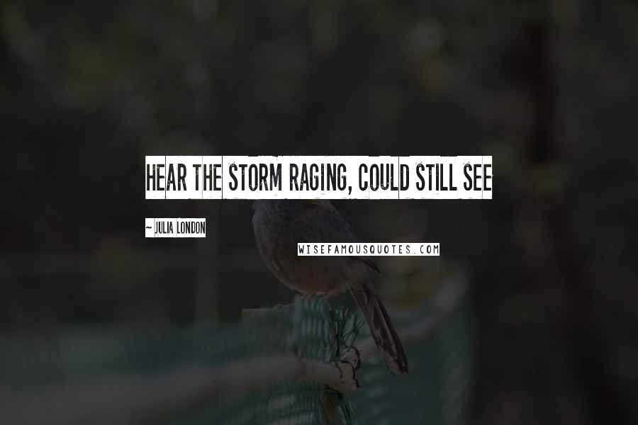 Julia London Quotes: hear the storm raging, could still see