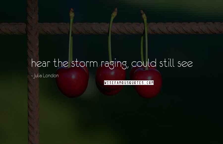 Julia London Quotes: hear the storm raging, could still see