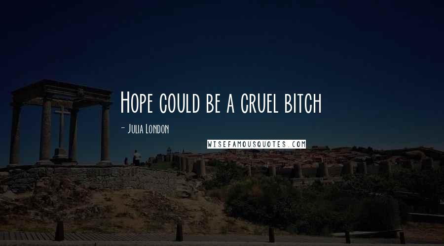 Julia London Quotes: Hope could be a cruel bitch