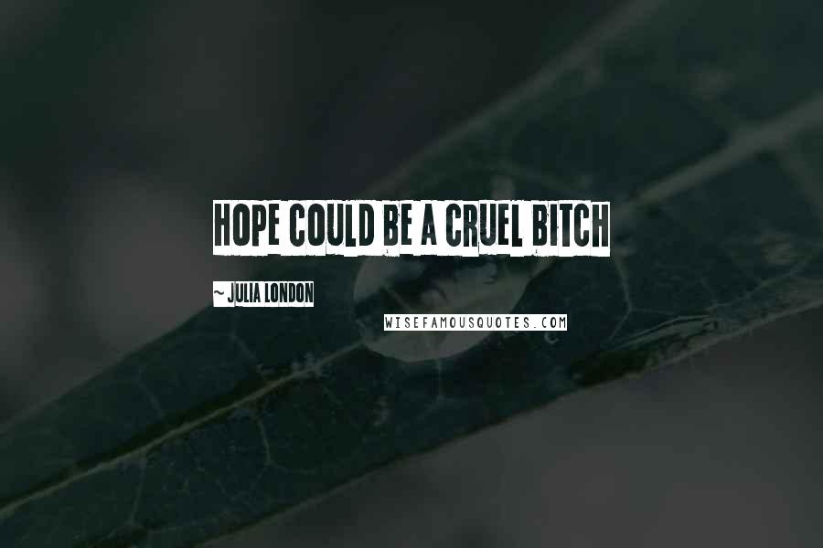 Julia London Quotes: Hope could be a cruel bitch