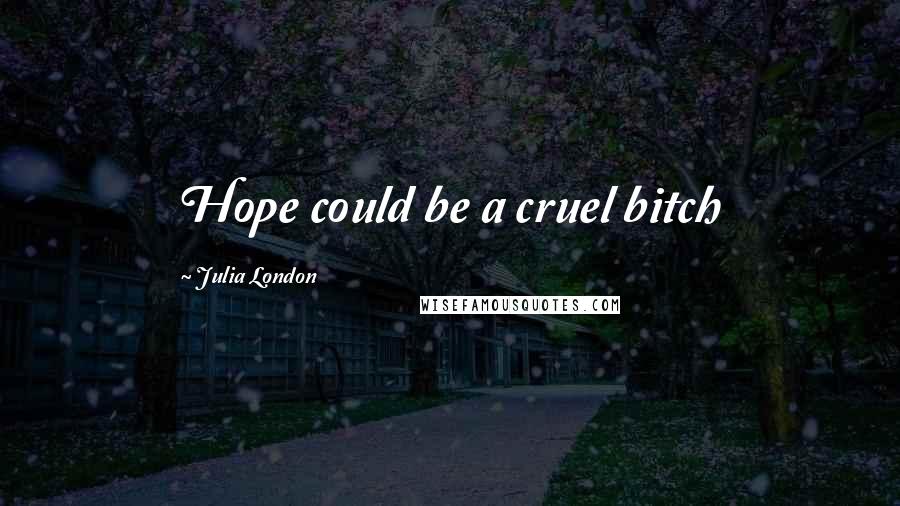 Julia London Quotes: Hope could be a cruel bitch