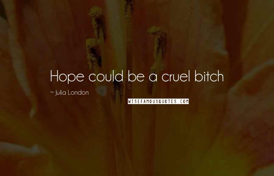 Julia London Quotes: Hope could be a cruel bitch