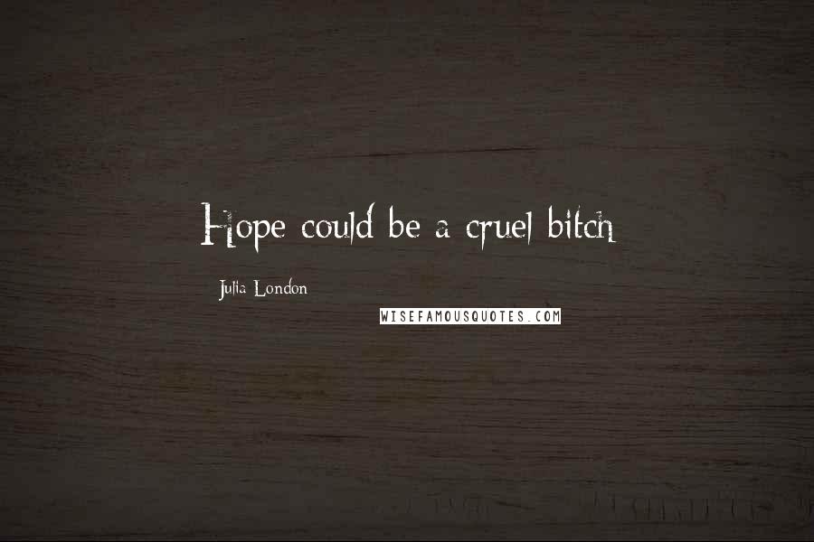 Julia London Quotes: Hope could be a cruel bitch