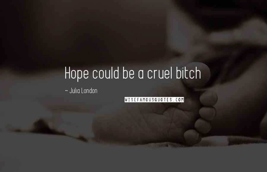 Julia London Quotes: Hope could be a cruel bitch