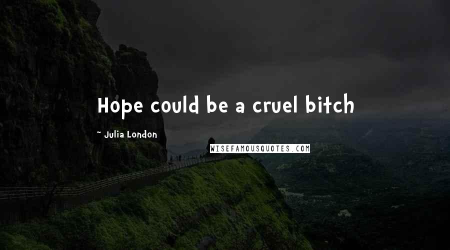 Julia London Quotes: Hope could be a cruel bitch