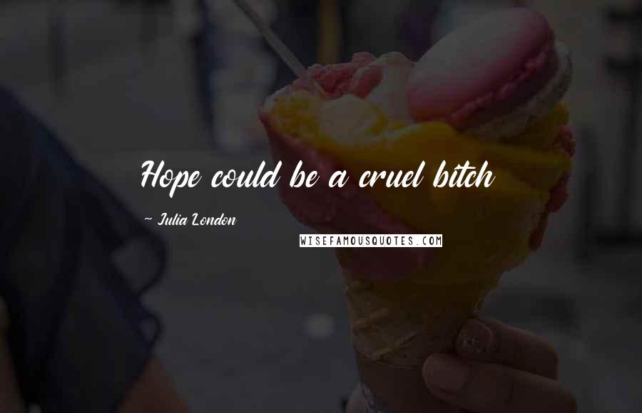 Julia London Quotes: Hope could be a cruel bitch