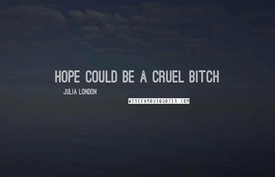 Julia London Quotes: Hope could be a cruel bitch