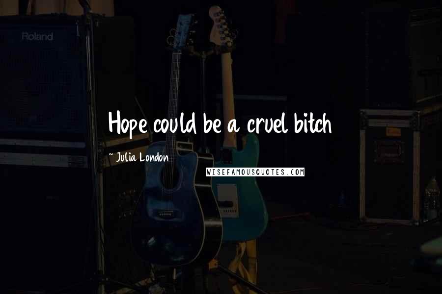 Julia London Quotes: Hope could be a cruel bitch