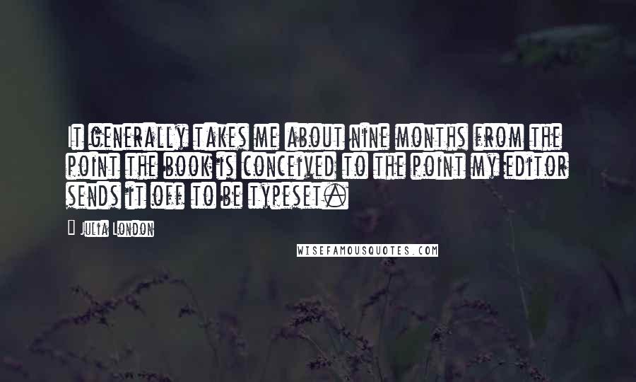 Julia London Quotes: It generally takes me about nine months from the point the book is conceived to the point my editor sends it off to be typeset.