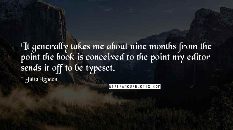 Julia London Quotes: It generally takes me about nine months from the point the book is conceived to the point my editor sends it off to be typeset.