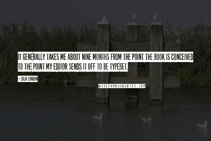 Julia London Quotes: It generally takes me about nine months from the point the book is conceived to the point my editor sends it off to be typeset.