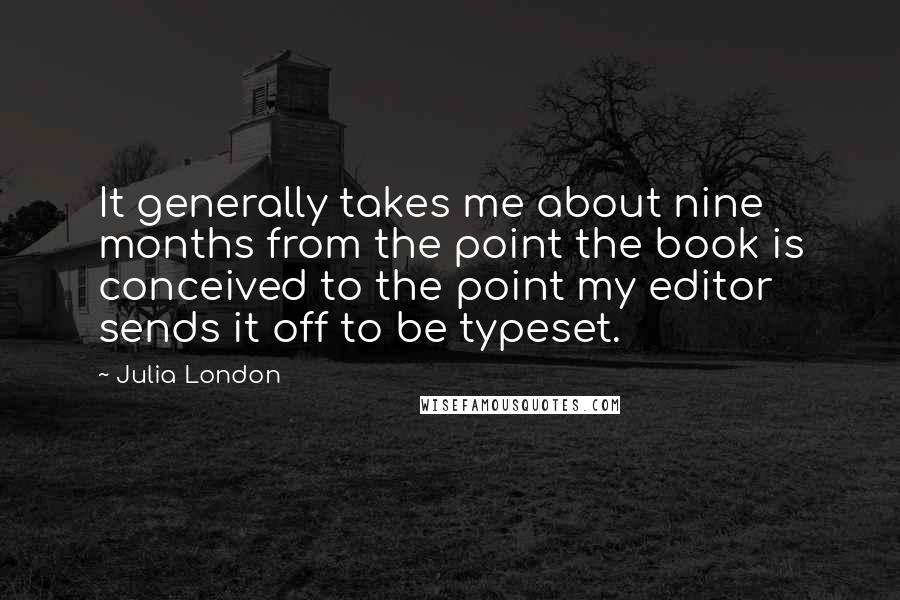 Julia London Quotes: It generally takes me about nine months from the point the book is conceived to the point my editor sends it off to be typeset.