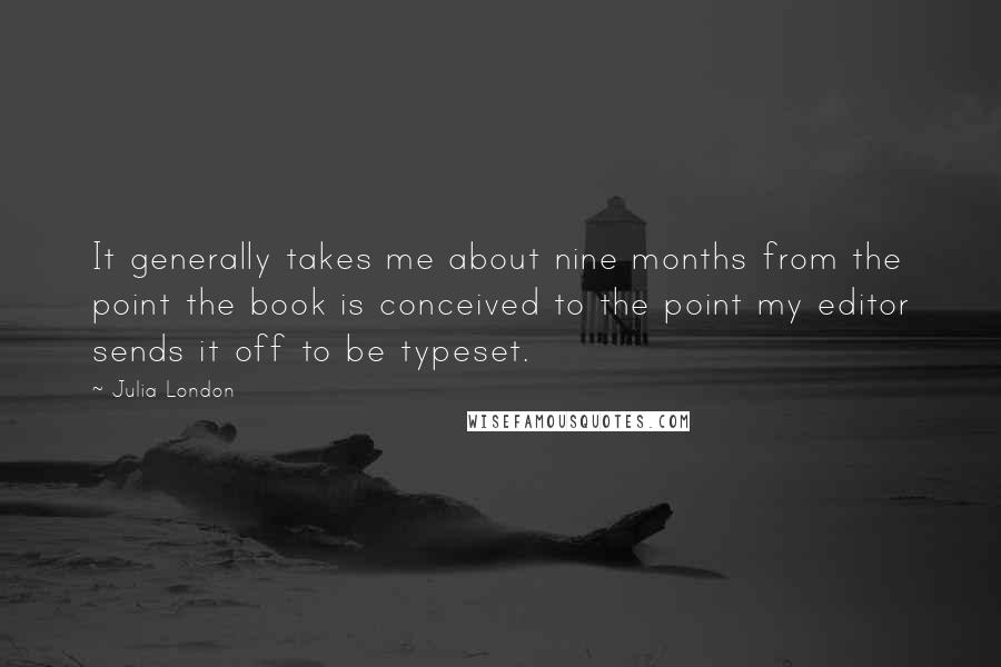 Julia London Quotes: It generally takes me about nine months from the point the book is conceived to the point my editor sends it off to be typeset.