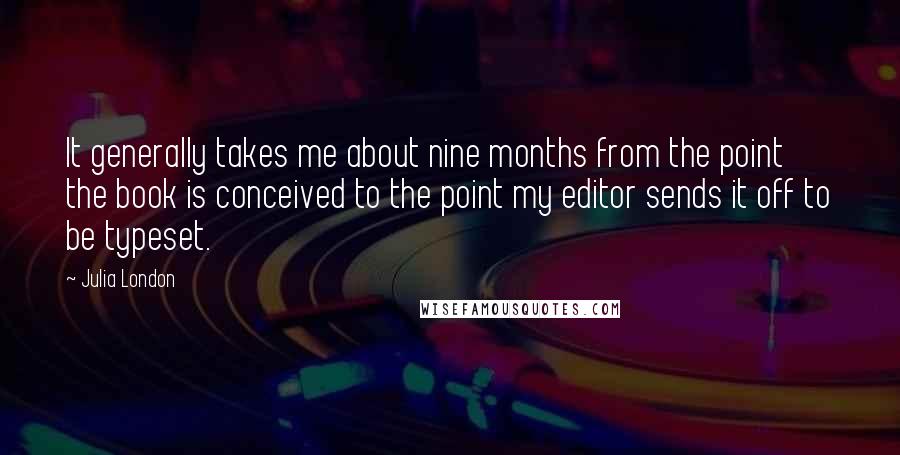 Julia London Quotes: It generally takes me about nine months from the point the book is conceived to the point my editor sends it off to be typeset.