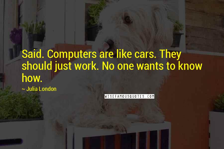 Julia London Quotes: Said. Computers are like cars. They should just work. No one wants to know how.