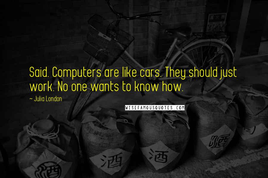 Julia London Quotes: Said. Computers are like cars. They should just work. No one wants to know how.