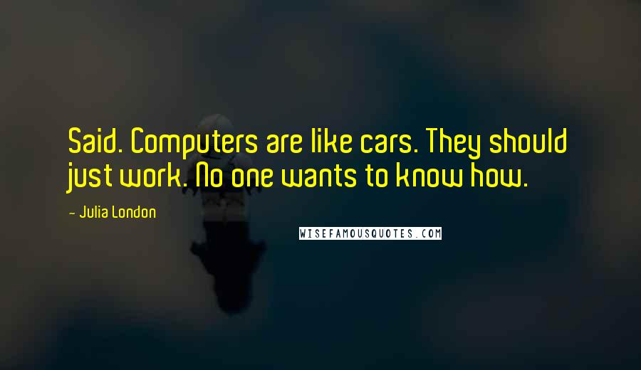 Julia London Quotes: Said. Computers are like cars. They should just work. No one wants to know how.