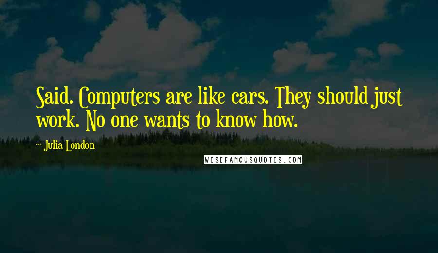 Julia London Quotes: Said. Computers are like cars. They should just work. No one wants to know how.