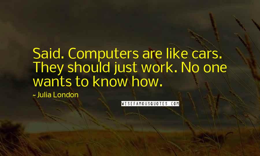 Julia London Quotes: Said. Computers are like cars. They should just work. No one wants to know how.