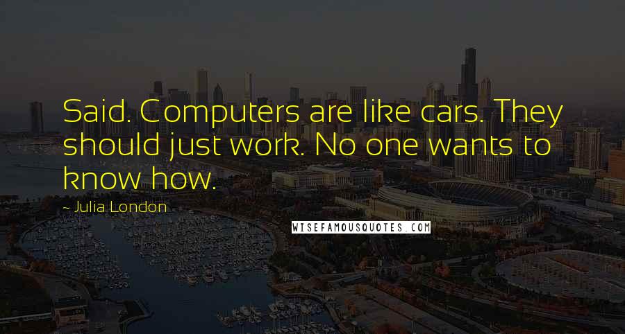 Julia London Quotes: Said. Computers are like cars. They should just work. No one wants to know how.