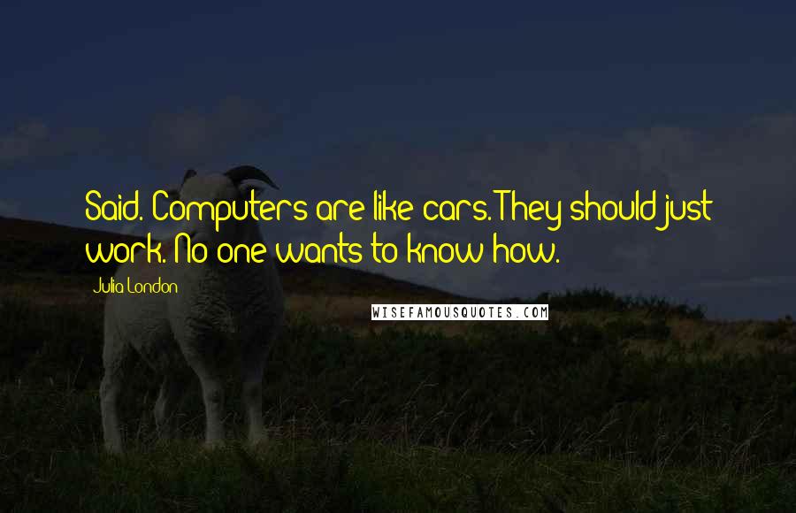 Julia London Quotes: Said. Computers are like cars. They should just work. No one wants to know how.