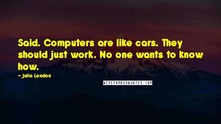 Julia London Quotes: Said. Computers are like cars. They should just work. No one wants to know how.