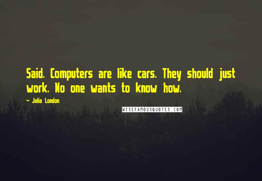 Julia London Quotes: Said. Computers are like cars. They should just work. No one wants to know how.