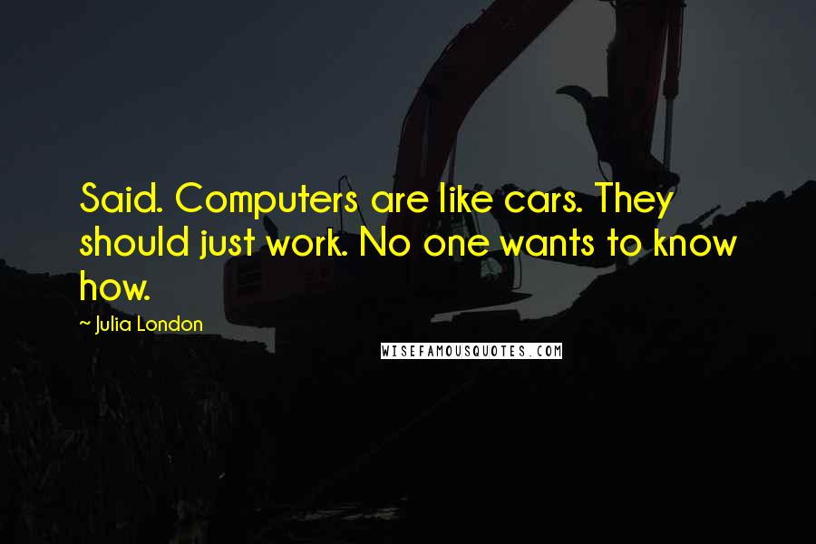 Julia London Quotes: Said. Computers are like cars. They should just work. No one wants to know how.