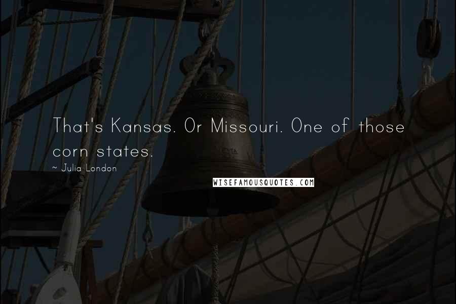 Julia London Quotes: That's Kansas. Or Missouri. One of those corn states.