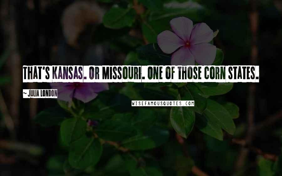 Julia London Quotes: That's Kansas. Or Missouri. One of those corn states.