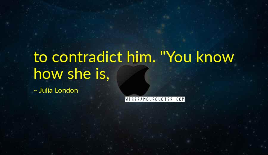 Julia London Quotes: to contradict him. "You know how she is,