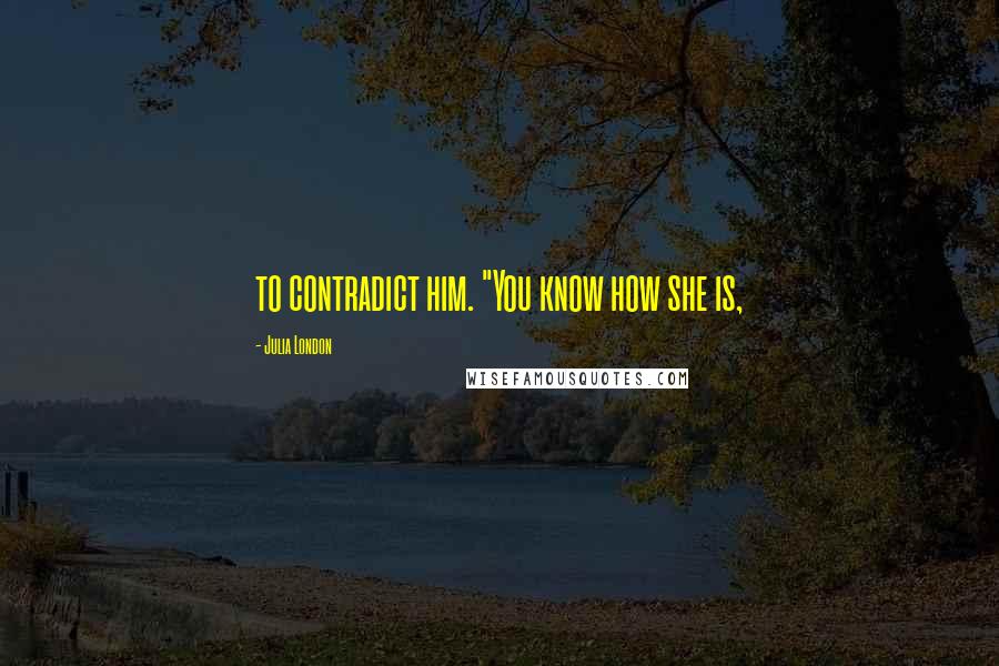 Julia London Quotes: to contradict him. "You know how she is,