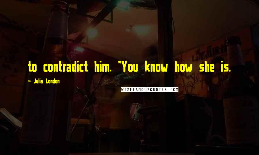 Julia London Quotes: to contradict him. "You know how she is,