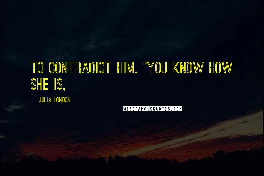 Julia London Quotes: to contradict him. "You know how she is,