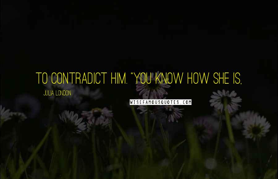 Julia London Quotes: to contradict him. "You know how she is,