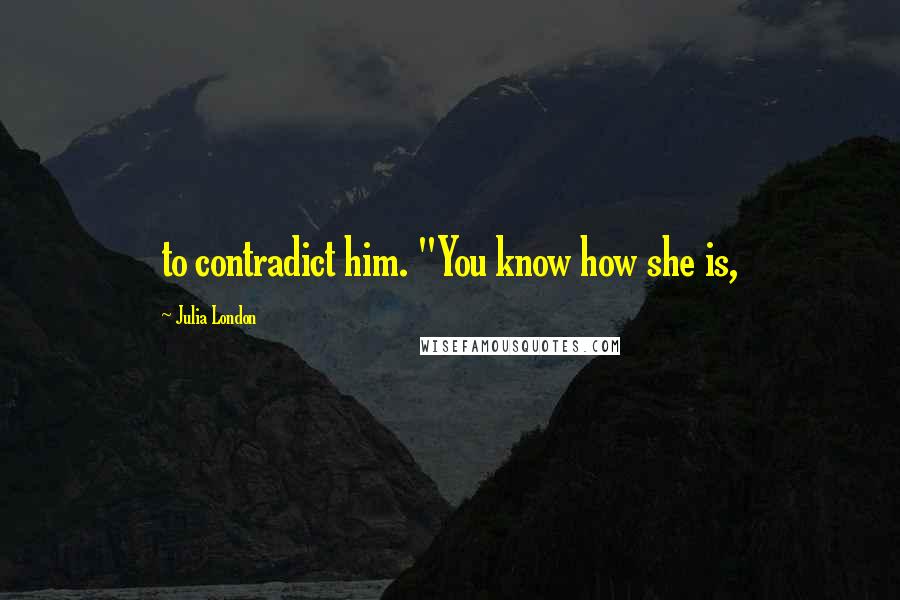 Julia London Quotes: to contradict him. "You know how she is,