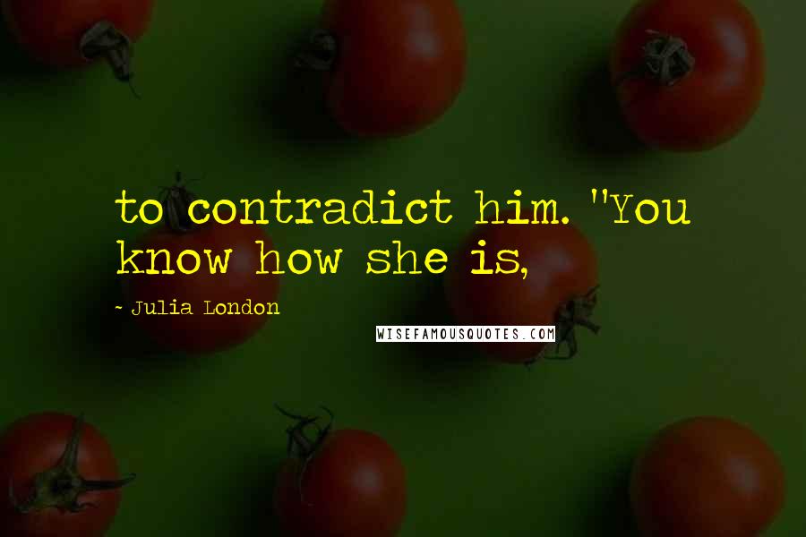 Julia London Quotes: to contradict him. "You know how she is,