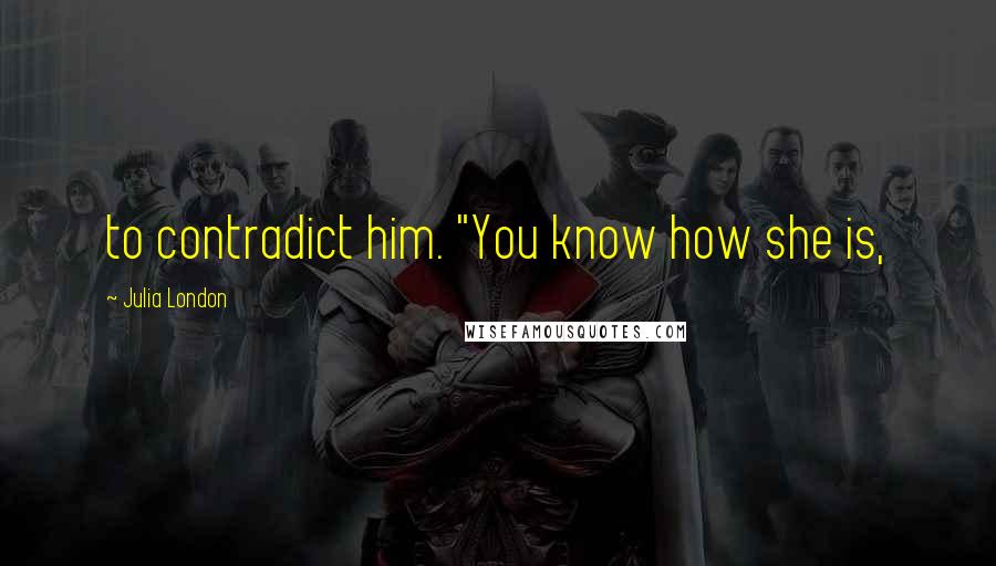 Julia London Quotes: to contradict him. "You know how she is,