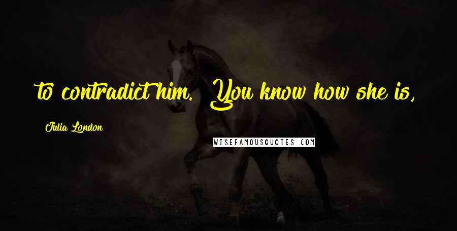 Julia London Quotes: to contradict him. "You know how she is,