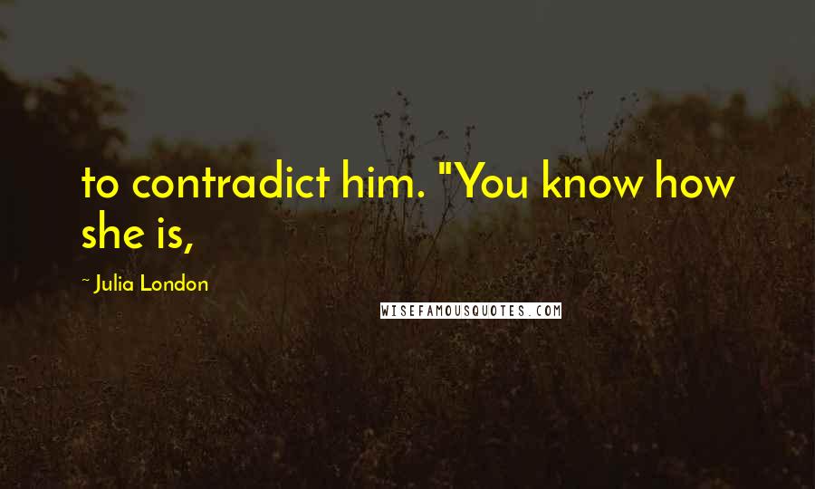 Julia London Quotes: to contradict him. "You know how she is,